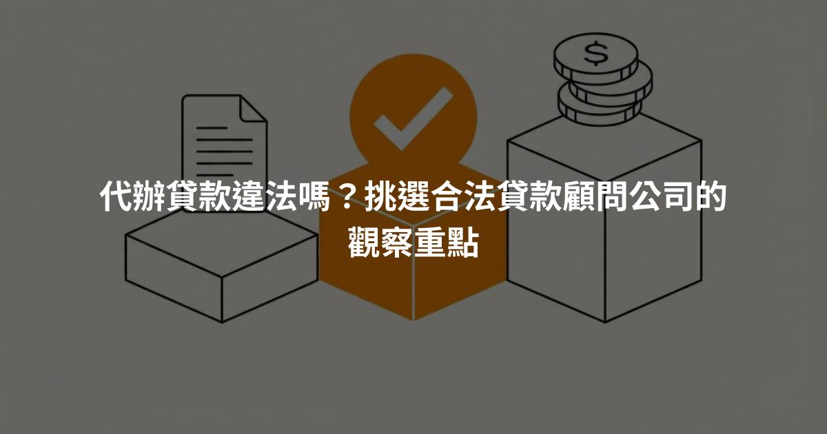 代辦貸款違法嗎？挑選合法貸款顧問公司的觀察重點