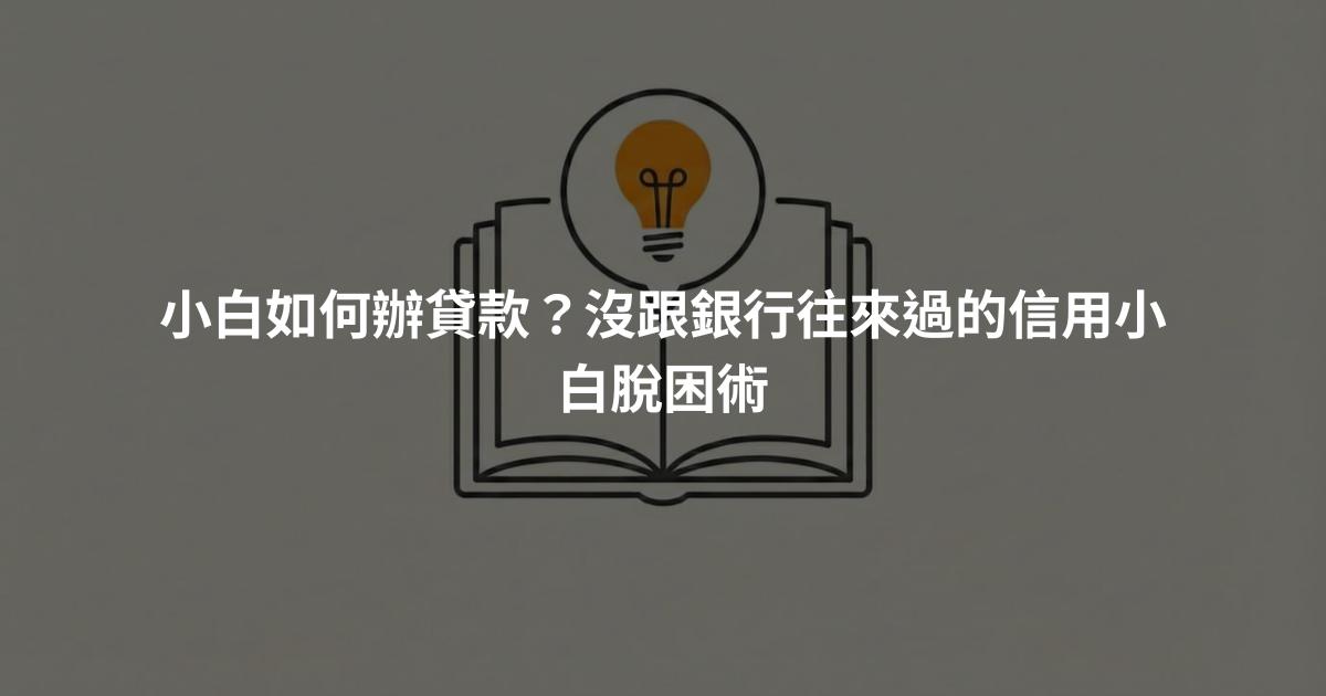 小白如何辦貸款？沒跟銀行往來過的信用小白脫困術
