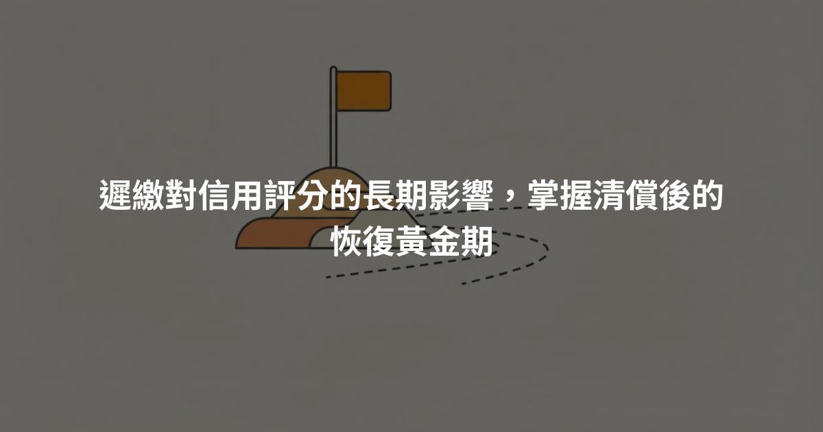 遲繳對信用評分的長期影響，掌握清償後的恢復黃金期