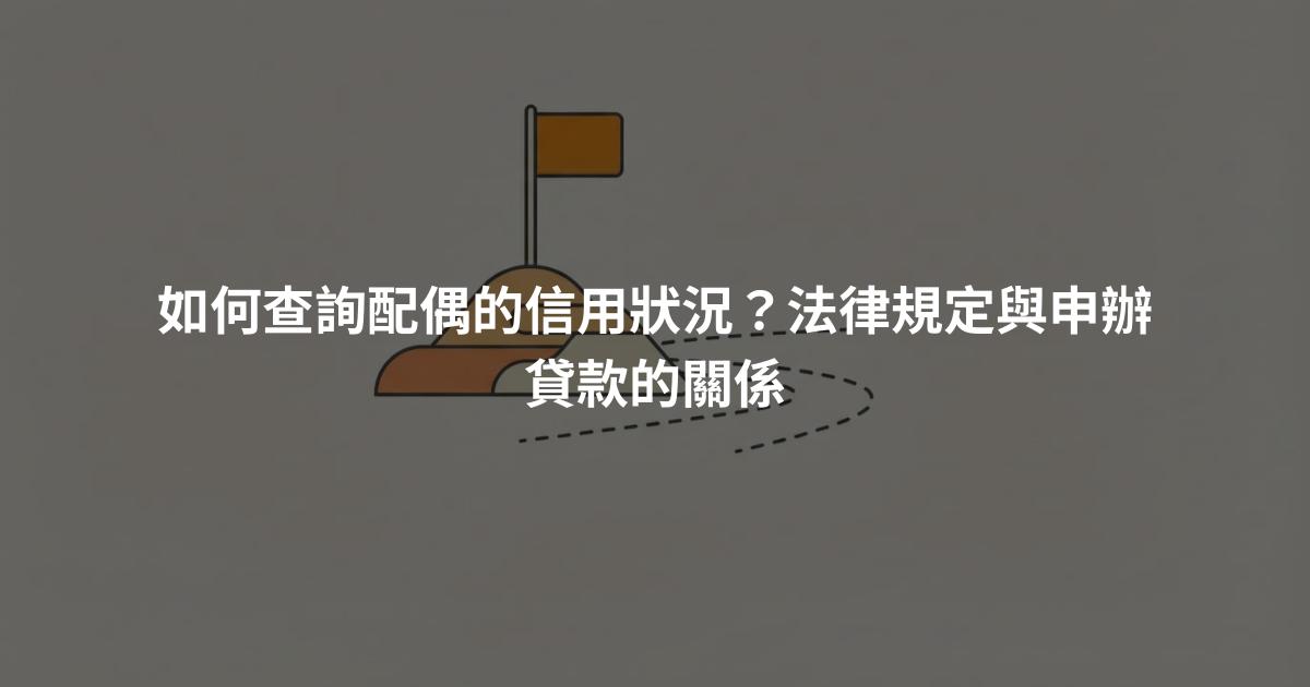 如何查詢配偶的信用狀況？法律規定與申辦貸款的關係