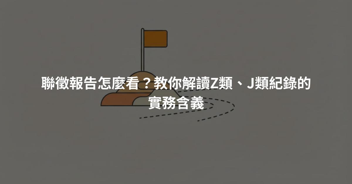 聯徵報告怎麼看？教你解讀Z類、J類紀錄的實務含義