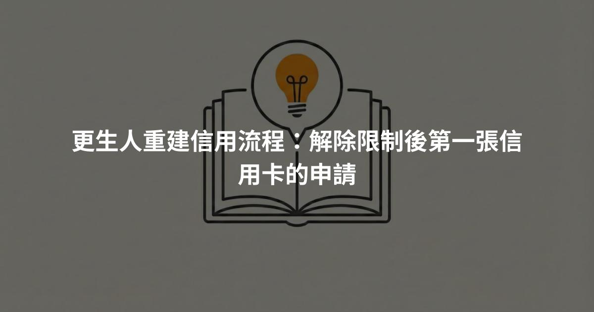 更生人重建信用流程：解除限制後第一張信用卡的申請