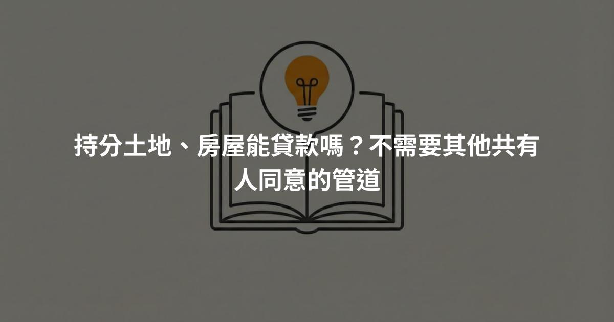 持分土地、房屋能貸款嗎？不需要其他共有人同意的管道
