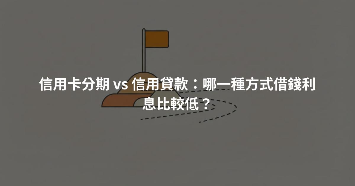 信用卡分期 vs 信用貸款：哪一種方式借錢利息比較低？