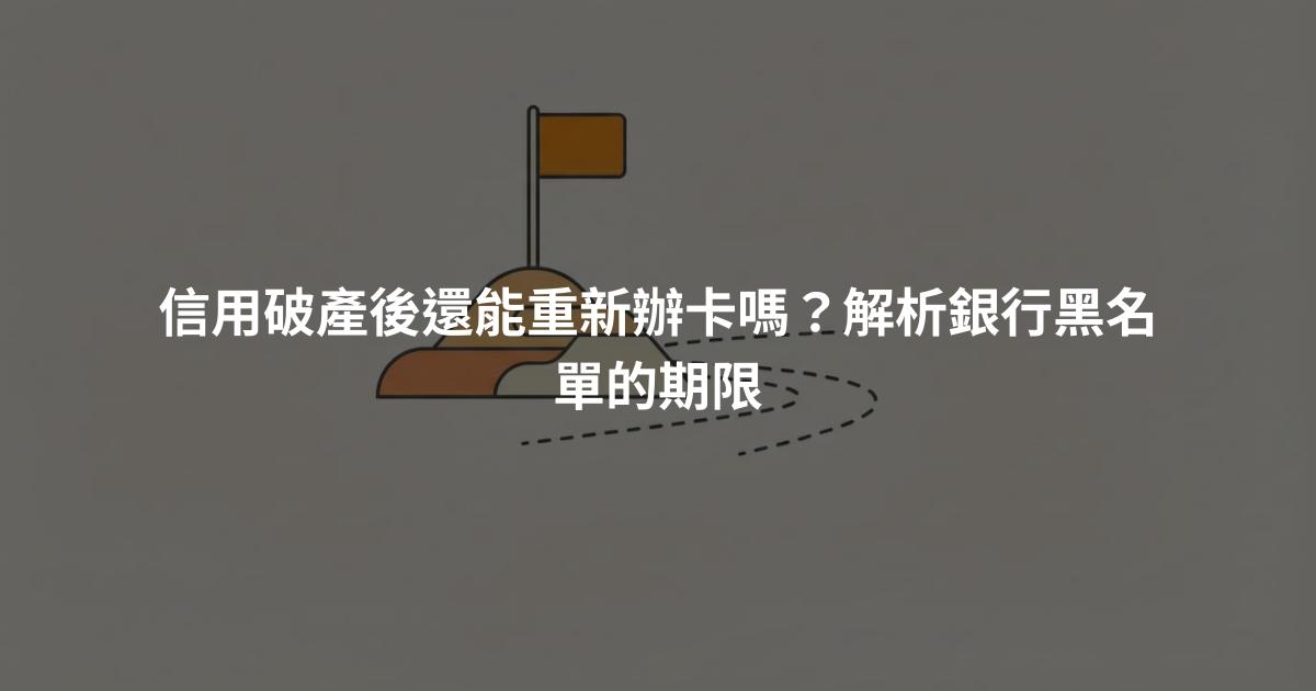 信用破產後還能重新辦卡嗎？解析銀行黑名單的期限