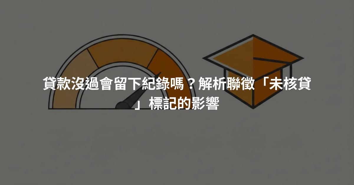 貸款沒過會留下紀錄嗎？解析聯徵「未核貸」標記的影響
