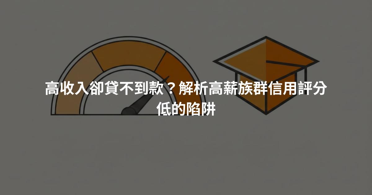 高收入卻貸不到款？解析高薪族群信用評分低的陷阱