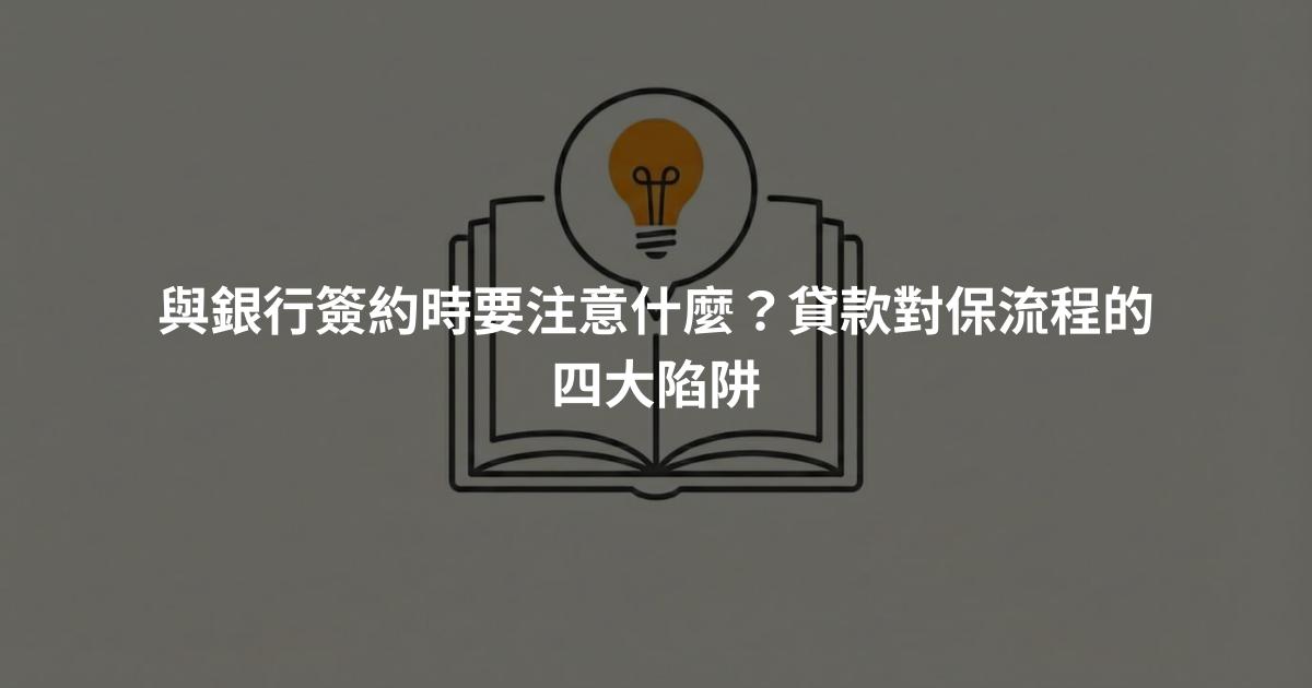 與銀行簽約時要注意什麼？貸款對保流程的四大陷阱