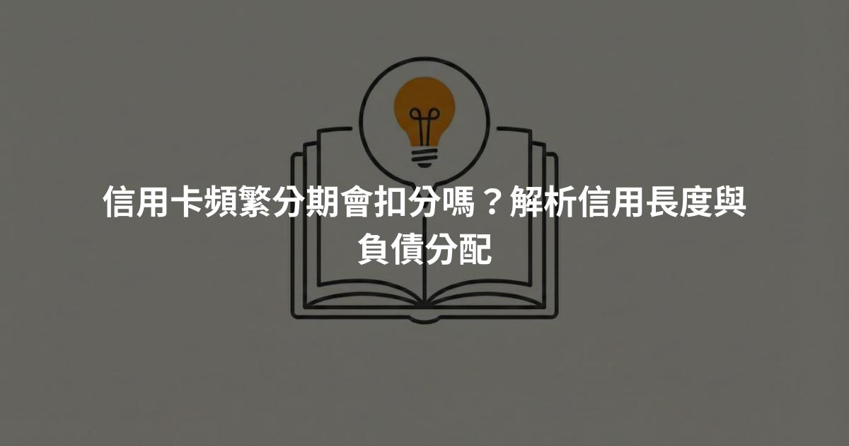 信用卡頻繁分期會扣分嗎？解析信用長度與負債分配