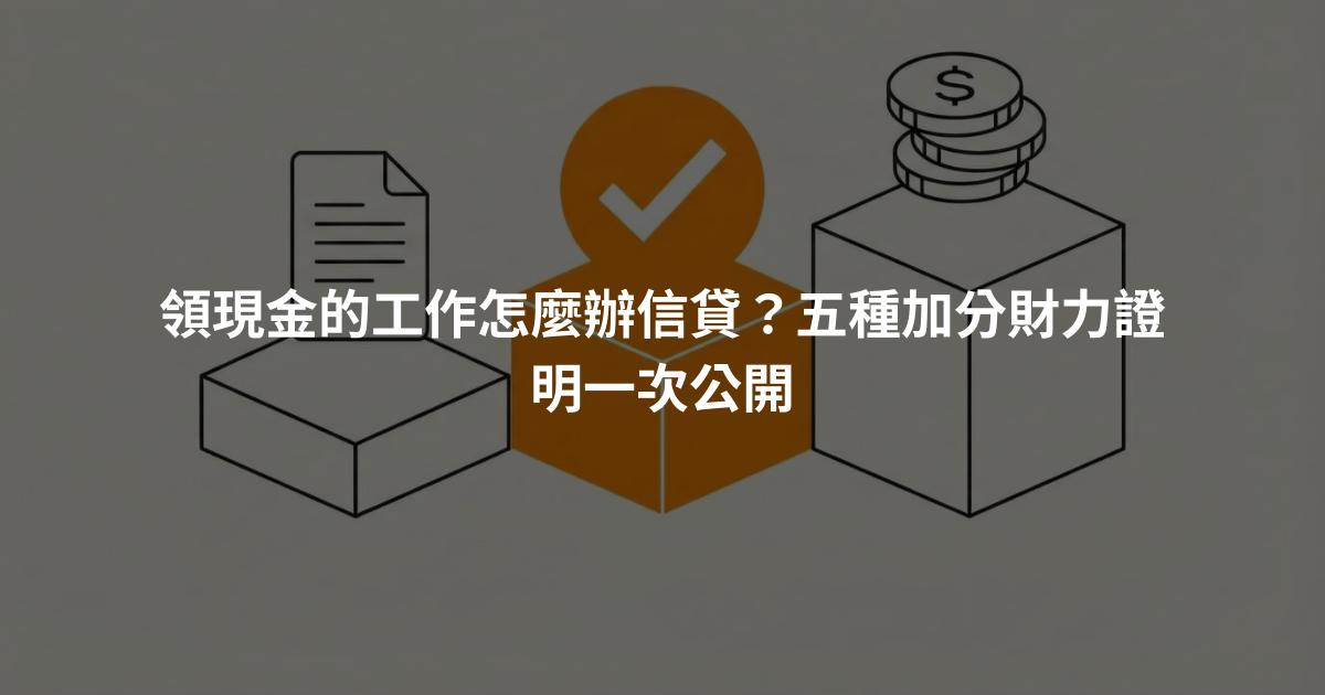 領現金的工作怎麼辦信貸？五種加分財力證明一次公開