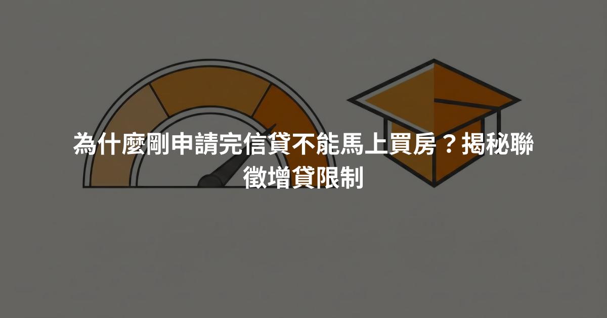 為什麼剛申請完信貸不能馬上買房？揭秘聯徵增貸限制