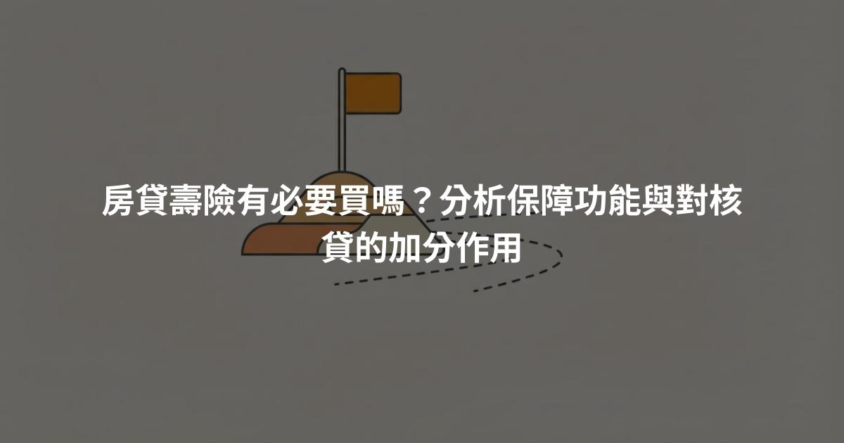 房貸壽險有必要買嗎？分析保障功能與對核貸的加分作用