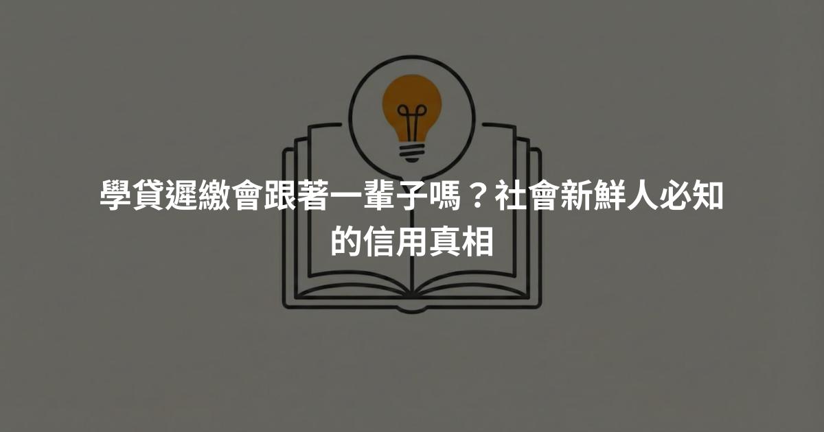 學貸遲繳會跟著一輩子嗎？社會新鮮人必知的信用真相