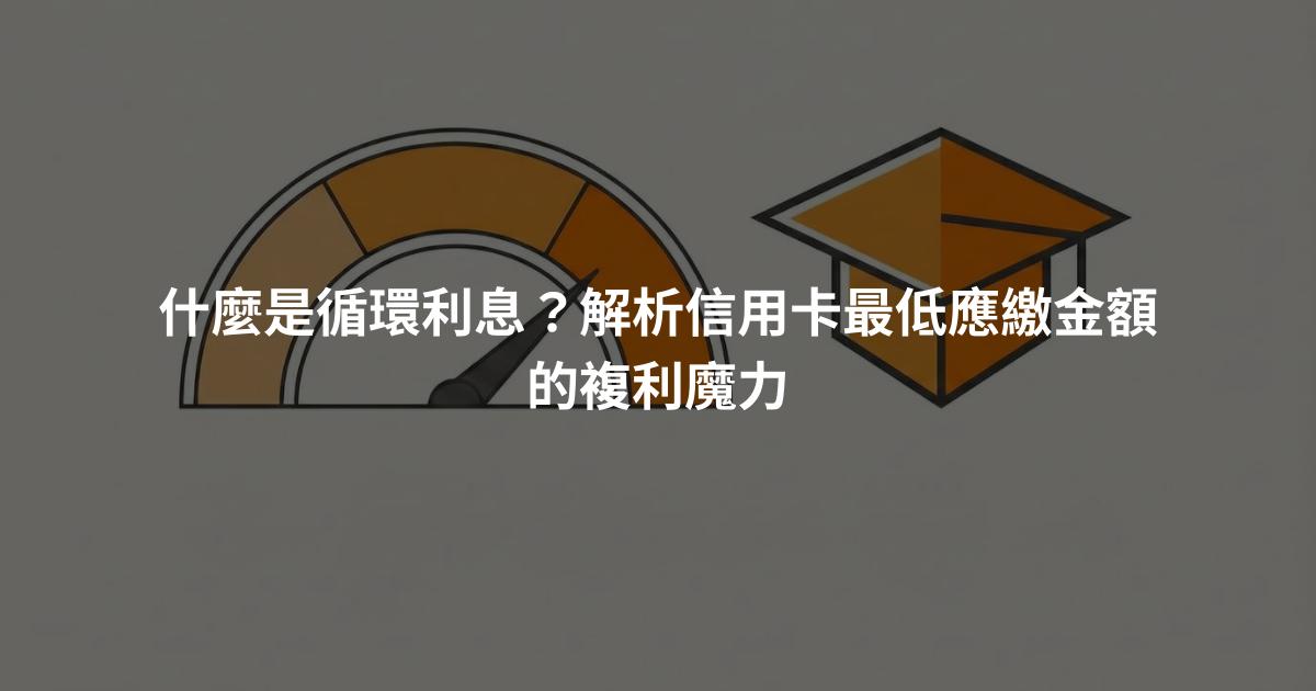 什麼是循環利息？解析信用卡最低應繳金額的複利魔力