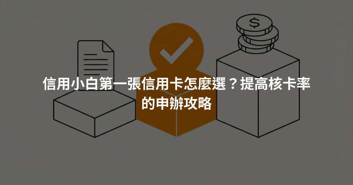 信用小白第一張信用卡怎麼選？提高核卡率的申辦攻略
