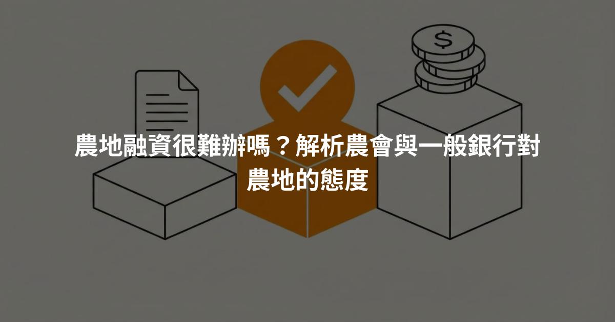 農地融資很難辦嗎？解析農會與一般銀行對農地的態度