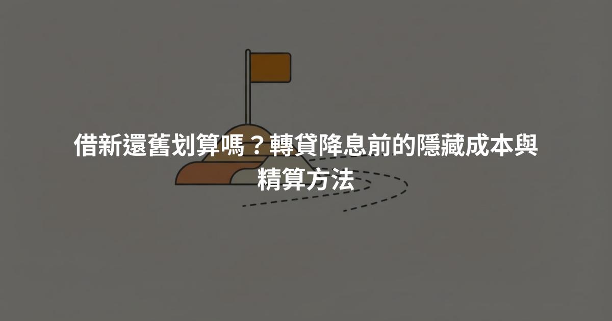 借新還舊划算嗎？轉貸降息前的隱藏成本與精算方法