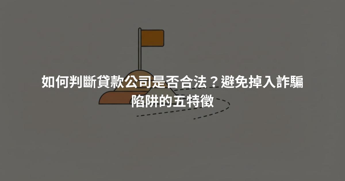 如何判斷貸款公司是否合法？避免掉入詐騙陷阱的五特徵
