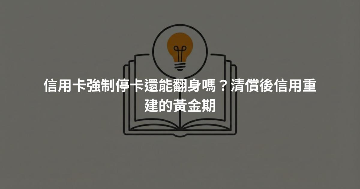信用卡強制停卡還能翻身嗎？清償後信用重建的黃金期