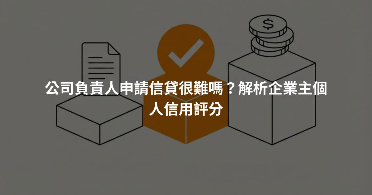 公司負責人申請信貸很難嗎？解析企業主個人信用評分