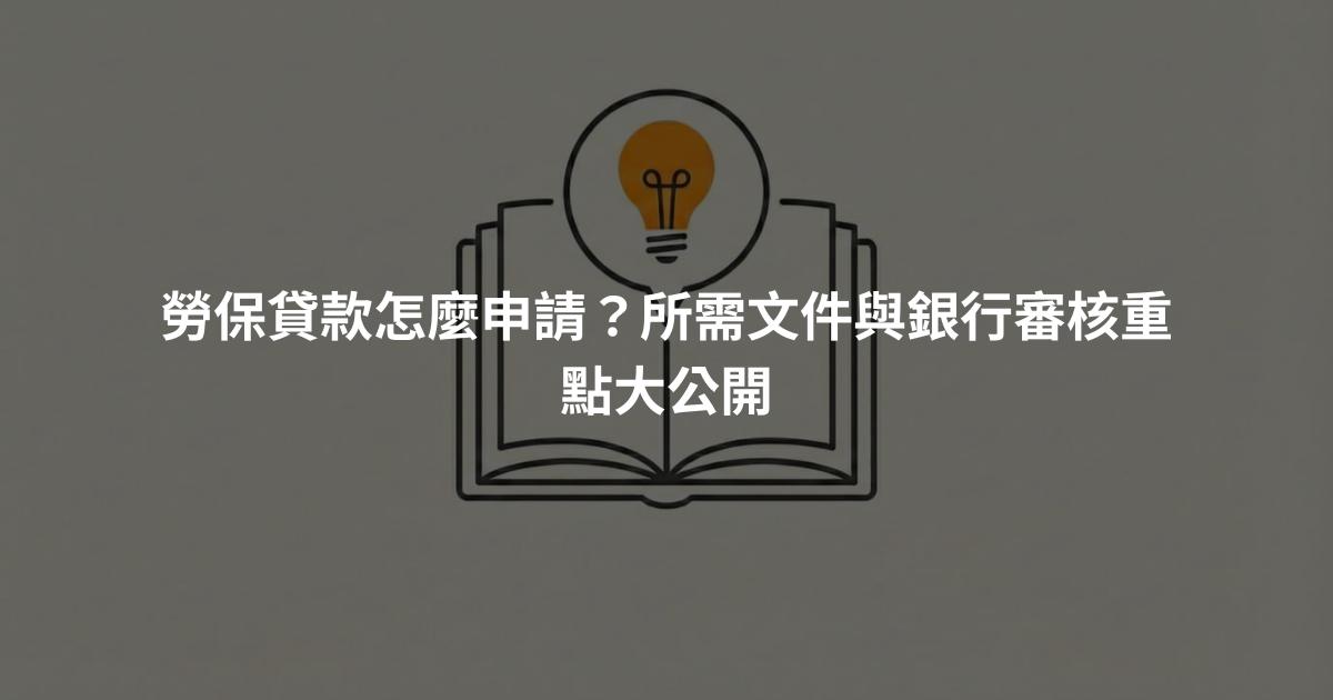 勞保貸款怎麼申請？所需文件與銀行審核重點大公開