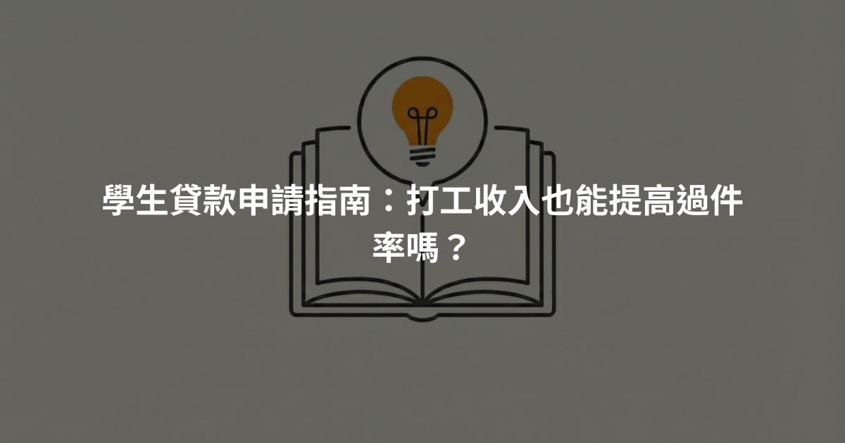 學生貸款申請指南：打工收入也能提高過件率嗎？