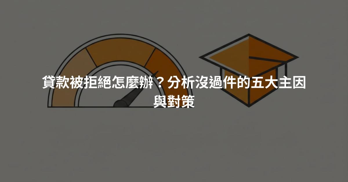 貸款被拒絕怎麼辦？分析沒過件的五大主因與對策