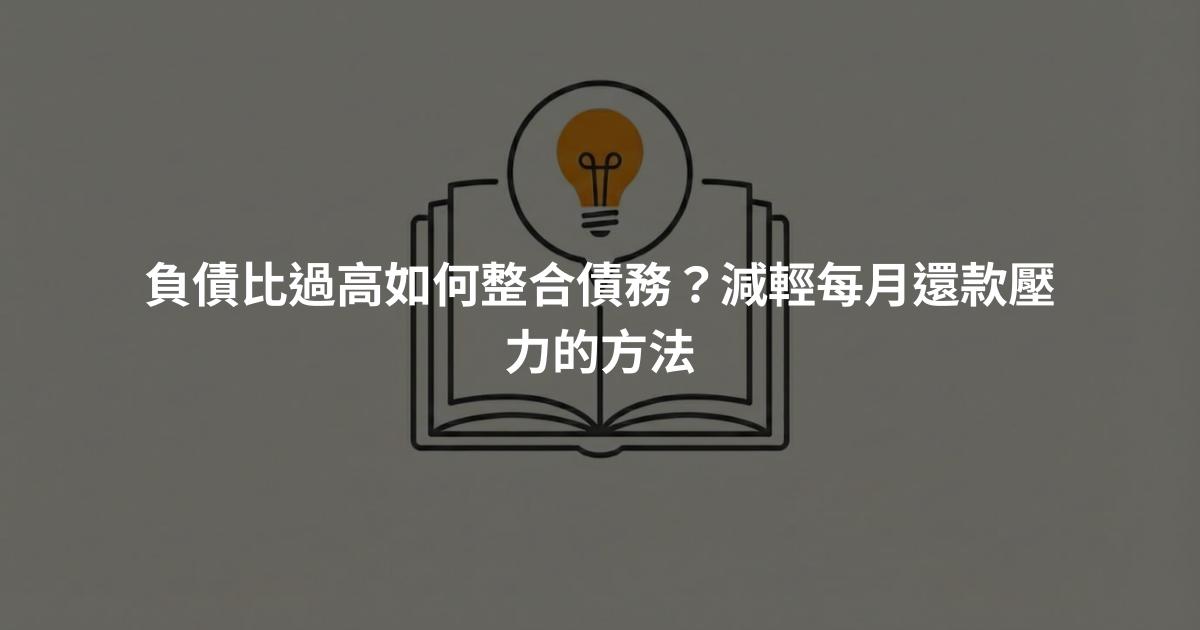 負債比過高如何整合債務？減輕每月還款壓力的方法