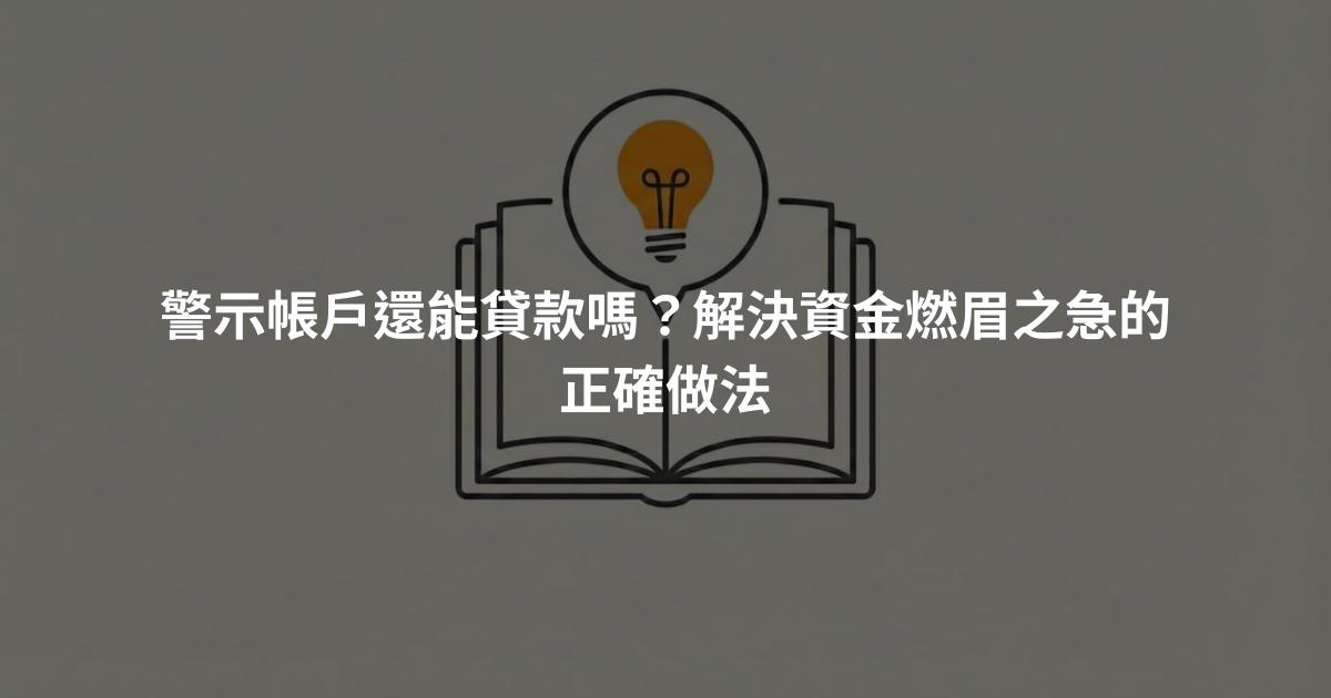 警示帳戶還能貸款嗎？解決資金燃眉之急的正確做法