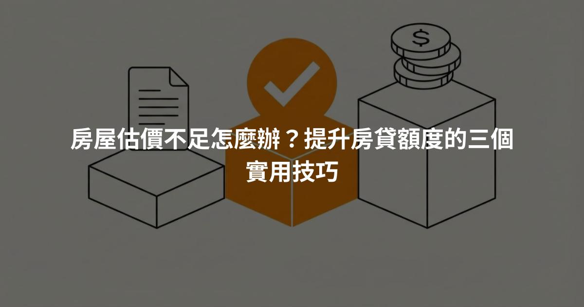 房屋估價不足怎麼辦？提升房貸額度的三個實用技巧