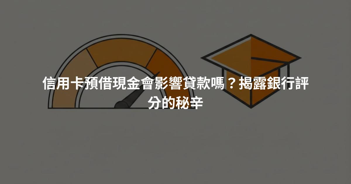 信用卡預借現金會影響貸款嗎？揭露銀行評分的秘辛