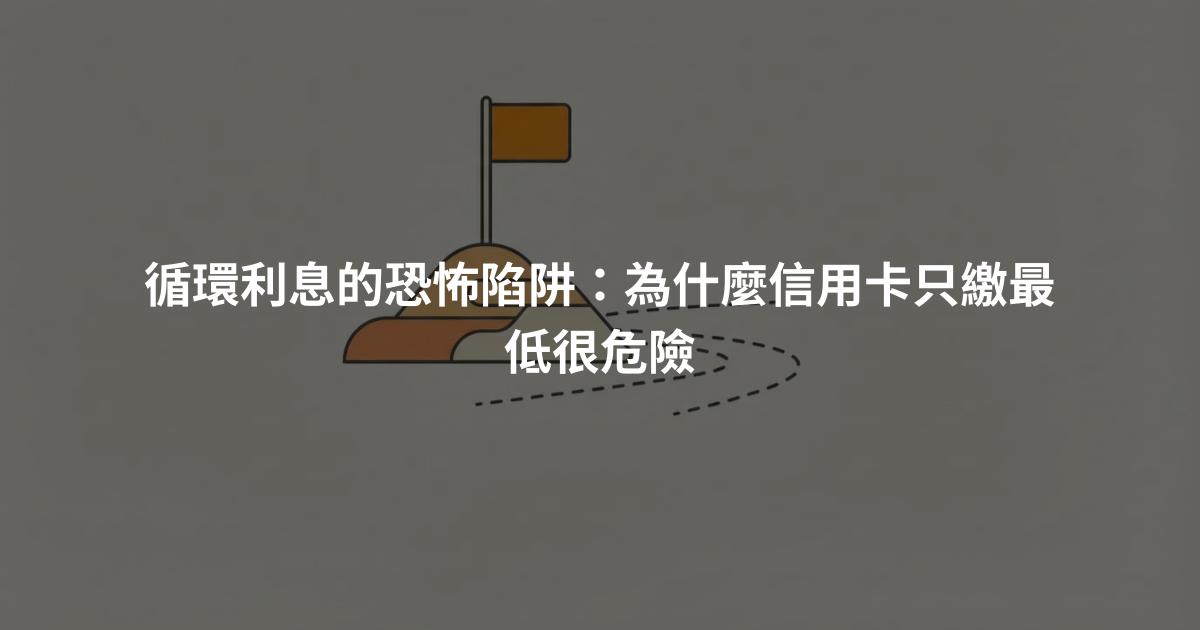 循環利息的恐怖陷阱：為什麼信用卡只繳最低很危險