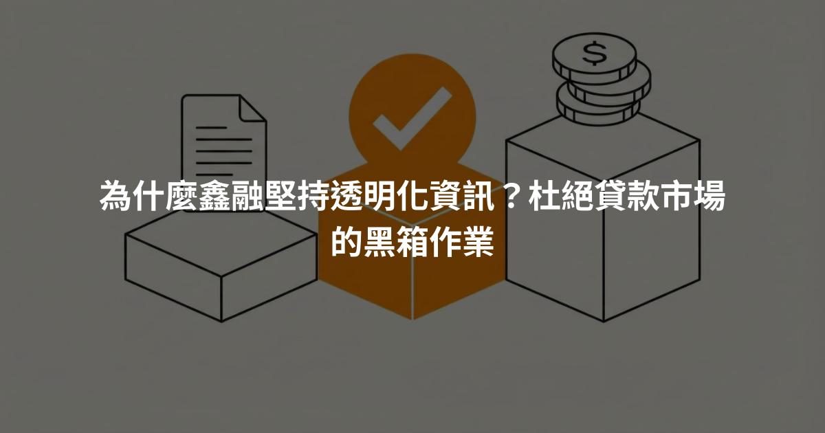 為什麼鑫融堅持透明化資訊？杜絕貸款市場的黑箱作業