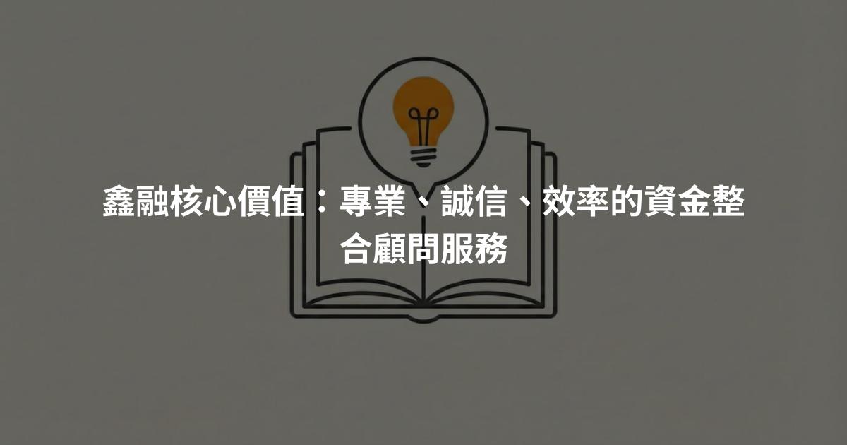 鑫融核心價值：專業、誠信、效率的資金整合顧問服務