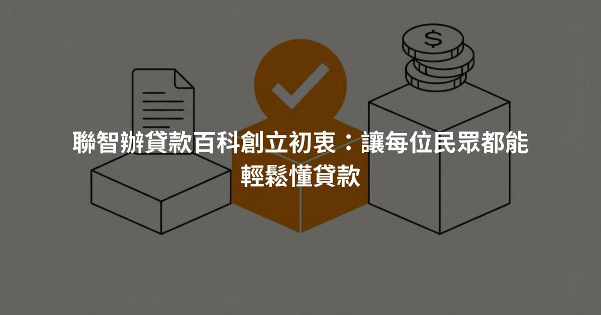 聯智辦貸款百科創立初衷：讓每位民眾都能輕鬆懂貸款