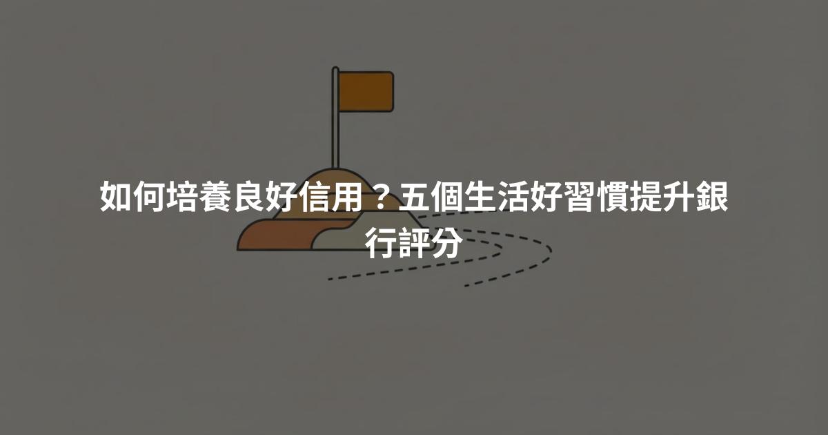 如何培養良好信用？五個生活好習慣提升銀行評分