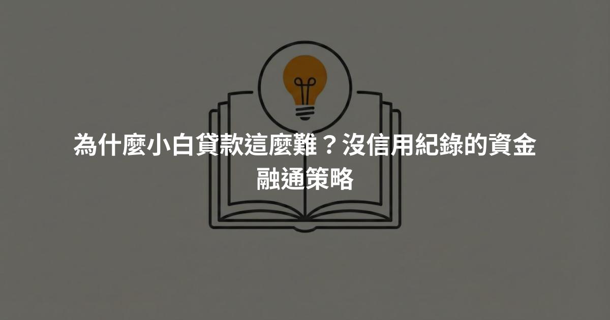 為什麼小白貸款這麼難？沒信用紀錄的資金融通策略