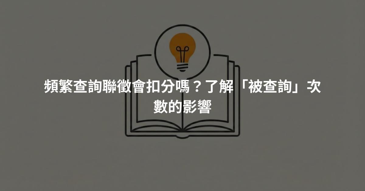 頻繁查詢聯徵會扣分嗎？了解「被查詢」次數的影響