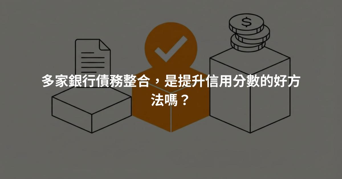 多家銀行債務整合，是提升信用分數的好方法嗎？