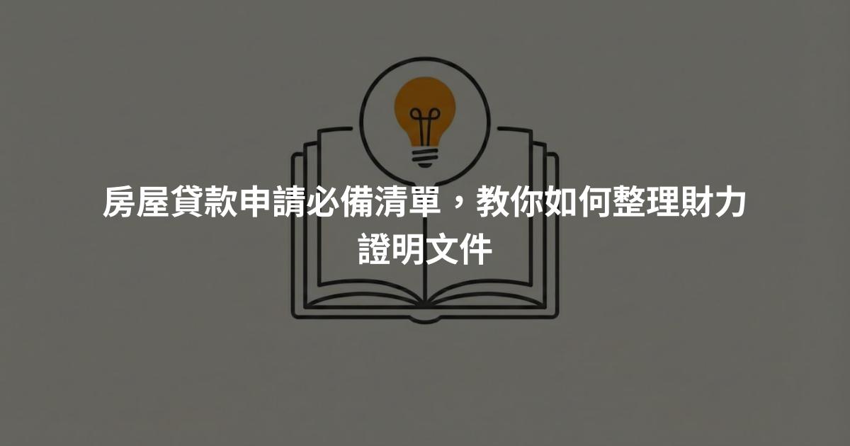 房屋貸款申請必備清單，教你如何整理財力證明文件