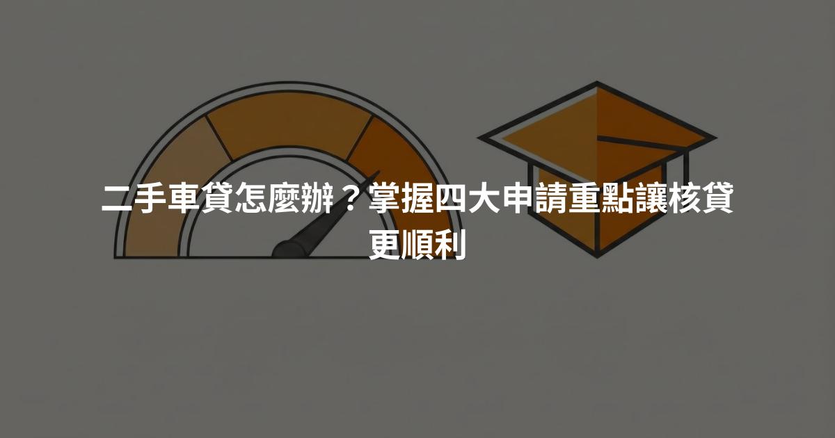 二手車貸怎麼辦？掌握四大申請重點讓核貸更順利