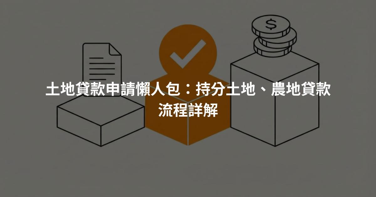 土地貸款申請懶人包:持分土地、農地貸款流程詳解