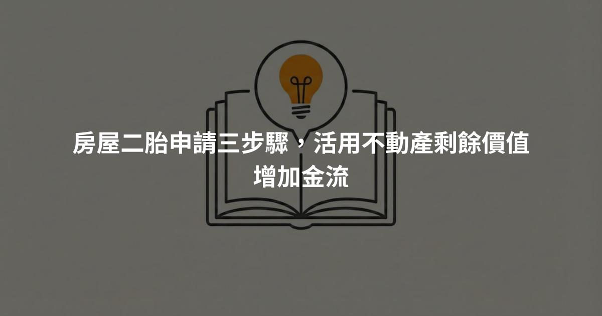房屋二胎申請三步驟，活用不動產剩餘價值增加金流