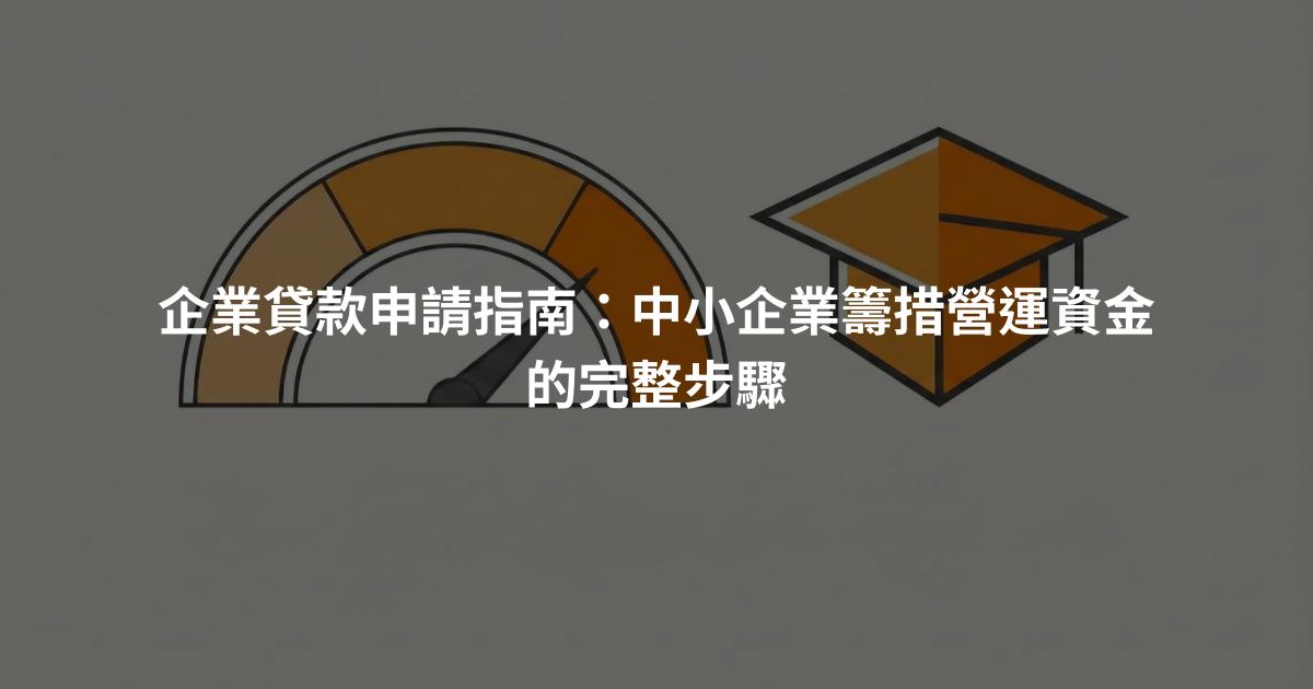 企業貸款申請指南：中小企業籌措營運資金的完整步驟