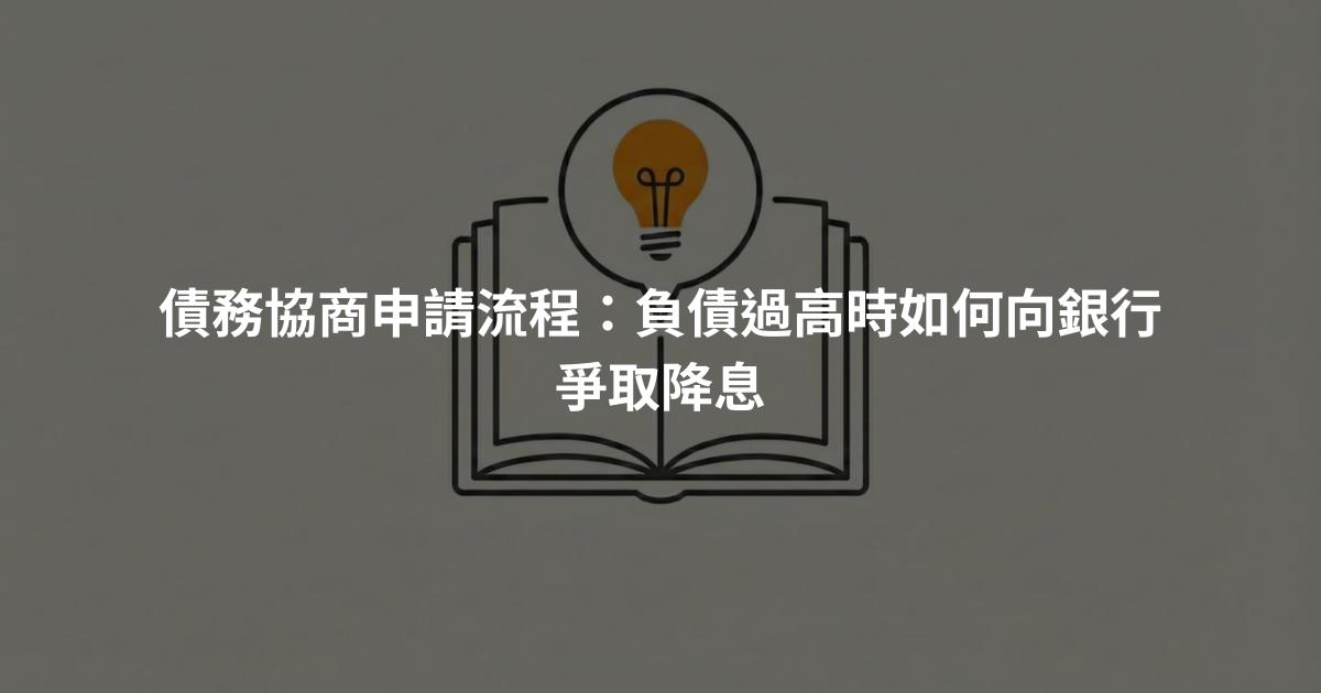 債務協商申請流程：負債過高時如何向銀行爭取降息