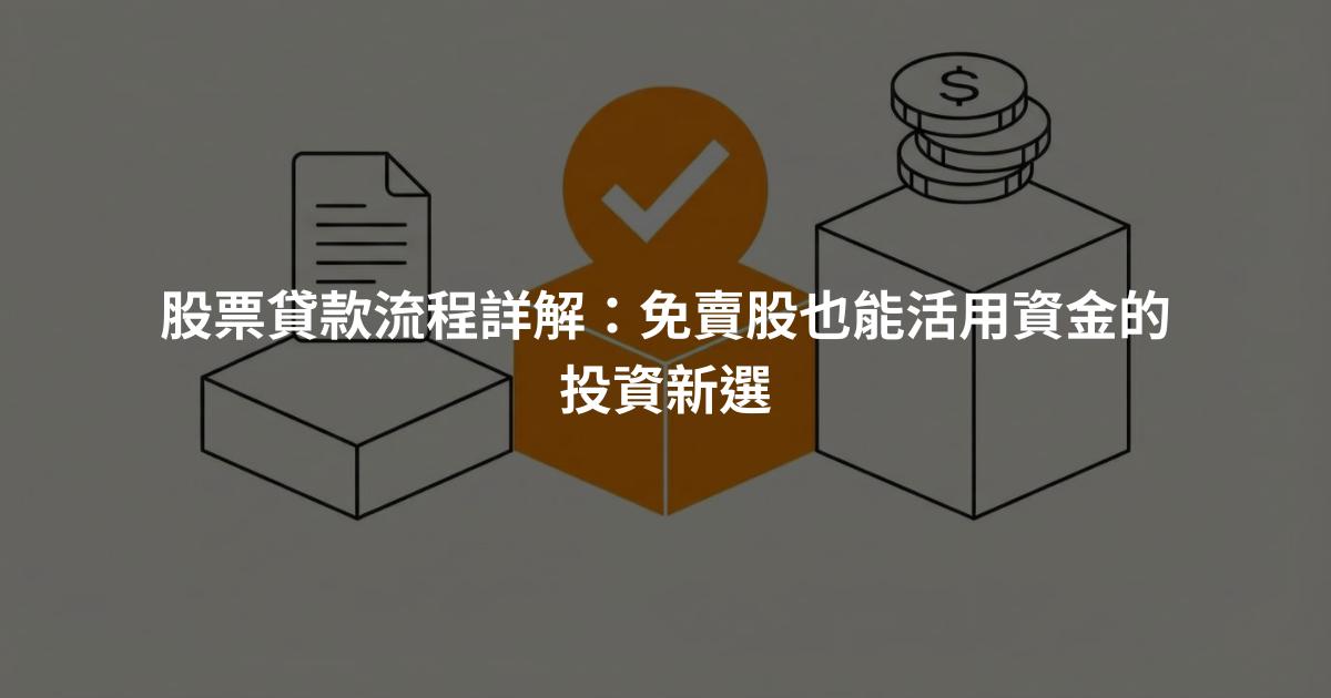 股票貸款流程詳解：免賣股也能活用資金的投資新選