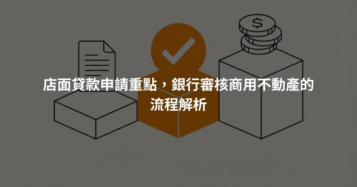 店面貸款申請重點，銀行審核商用不動產的流程解析