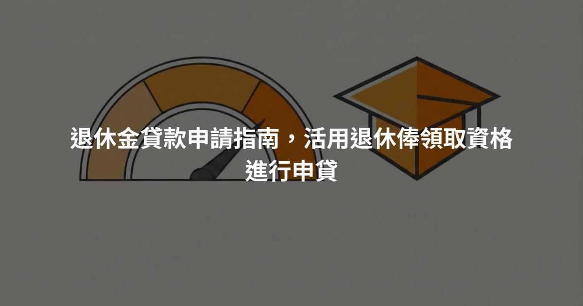 退休金貸款申請指南，活用退休俸領取資格進行申貸