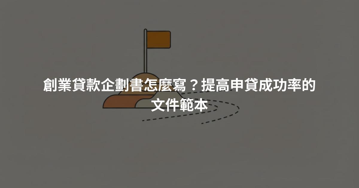 創業貸款企劃書怎麼寫？提高申貸成功率的文件範本