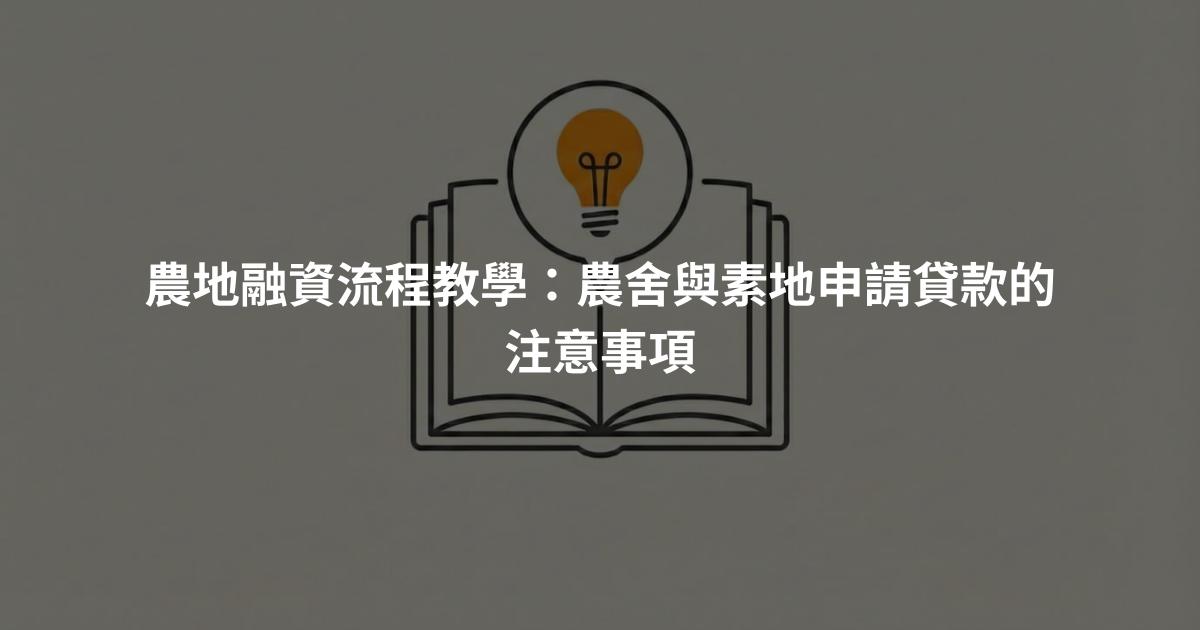 農地融資流程教學：農舍與素地申請貸款的注意事項